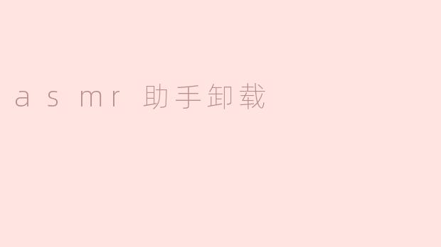 如何顺利卸载ASMR助手App