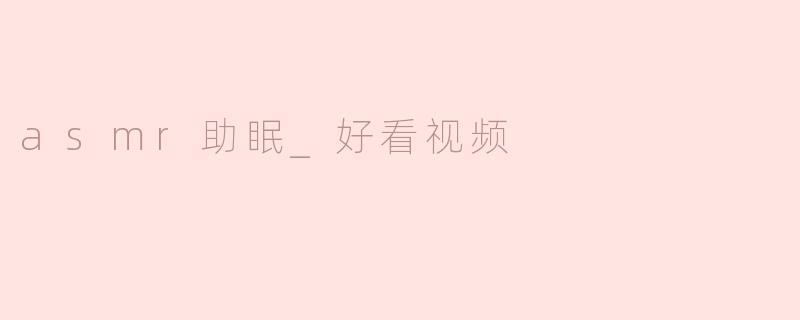 asmr助眠_好看视频