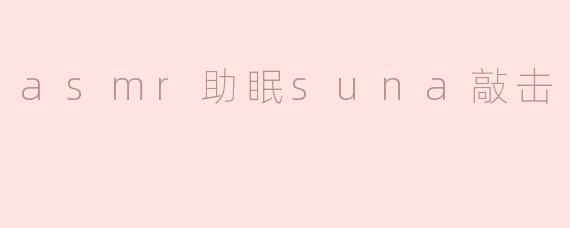ASMR助眠中的“Suna敲击”是什么，它是如何帮助放松和助眠的？****
