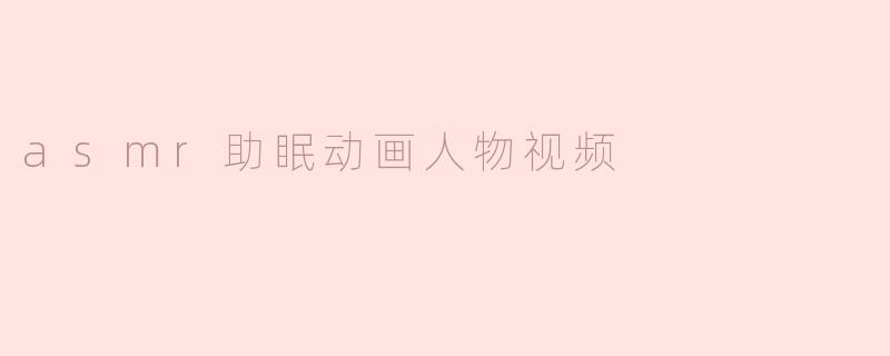 asmr助眠动画人物视频