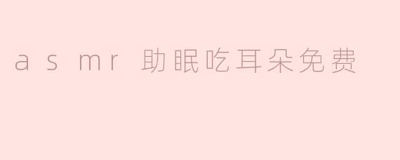 asmr助眠吃耳朵免费