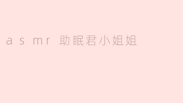 ASMR助眠君小姐姐：轻声细语中的宁静之旅