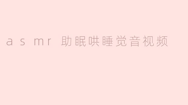 ASMR助眠音视频：让你在轻声细语中进入梦乡