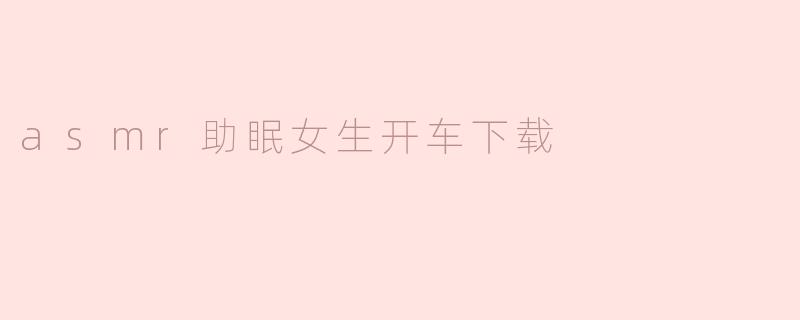 asmr助眠女生开车下载