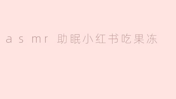 asmr助眠小红书吃果冻