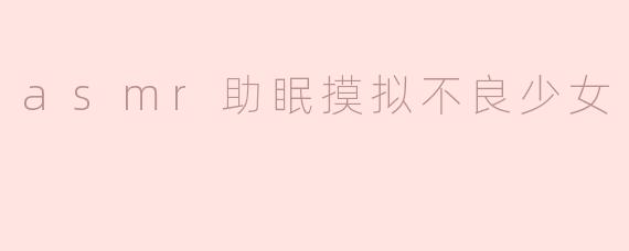 ASMR助眠模拟不良少女的声音效果如何，可以帮我放松吗？****