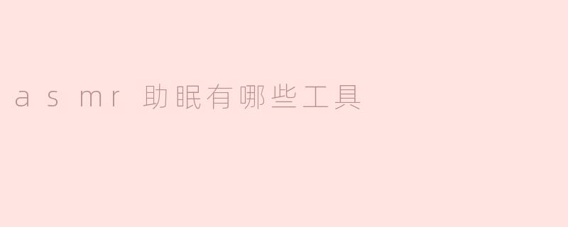 asmr助眠有哪些工具