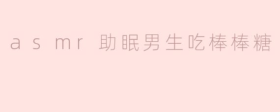 听说ASMR可以帮助睡眠，为什么男生吃棒棒糖的声音会特别让人放松呢？