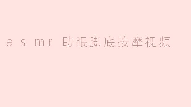 asmr助眠脚底按摩视频
