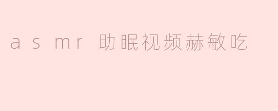 赫敏在asmr助眠视频中吃东西的声音有什么特别之处？****