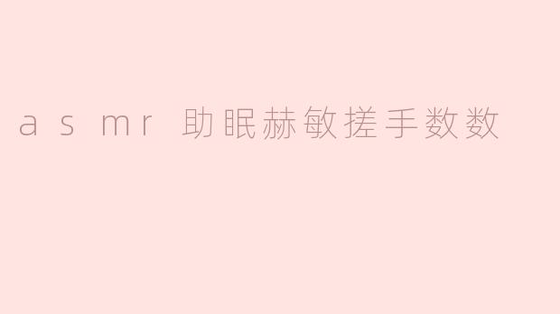 asmr助眠赫敏搓手数数