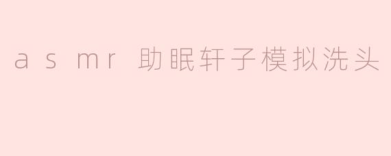 asmr助眠轩子模拟洗头