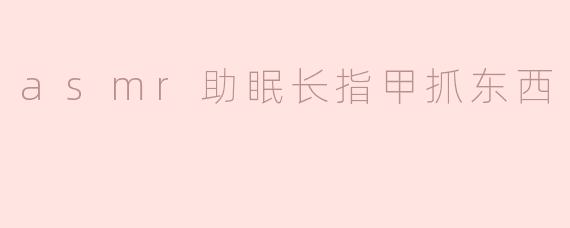 ### ASMR助眠：长指甲抓东西的奇妙体验