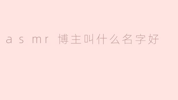 如何给ASMR博主起个好名字？