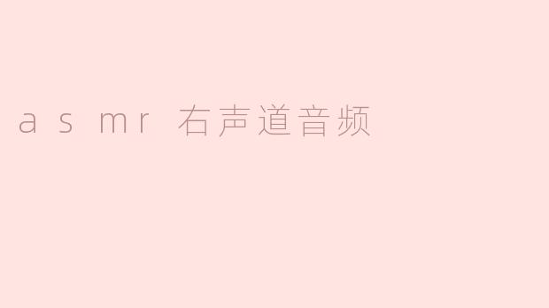 什么是ASMR右声道音频，它有什么特点？****