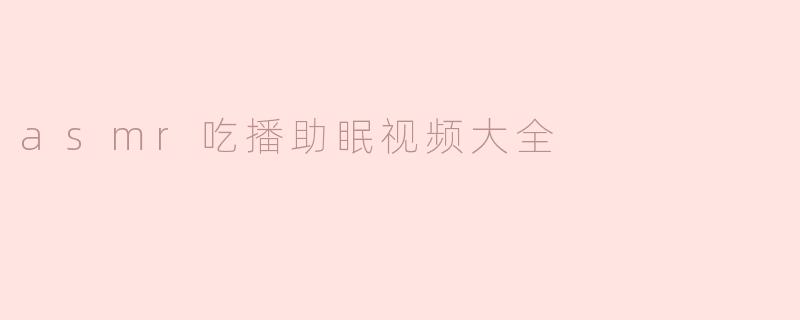 ### ASMR吃播助眠视频：放松心灵的新选择