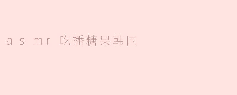 什么是ASMR吃播糖果，特别是在韩国的流行现象？**