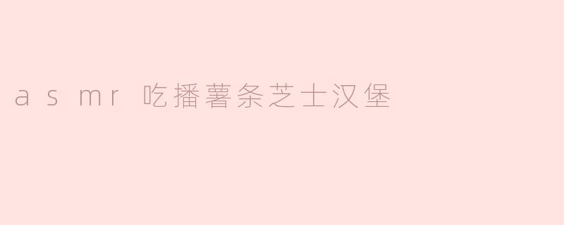 asmr吃播薯条芝士汉堡