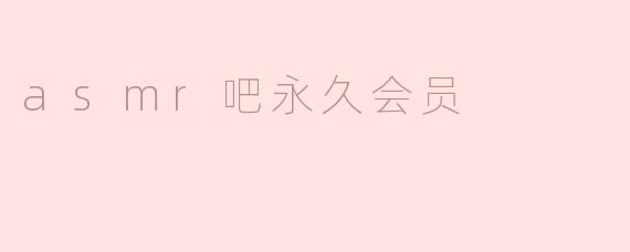 探索ASMR吧永久会员的独特魅力
