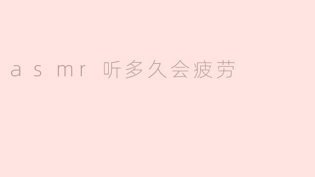 asmr听多久会疲劳