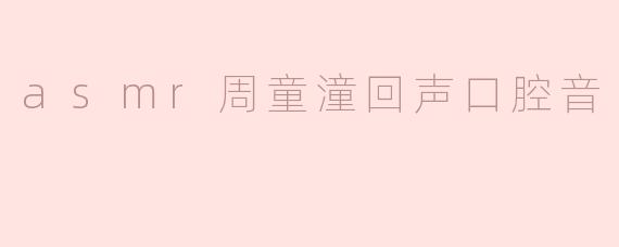 探索ASMR的魅力：周童潼的回声口腔音