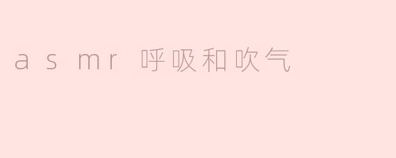 ### ASMR呼吸与吹气：感官的细腻体验