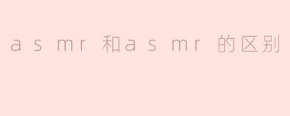 asmr和asmr的区别