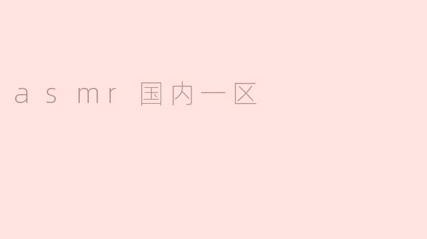 什么是ASMR国内一区？**