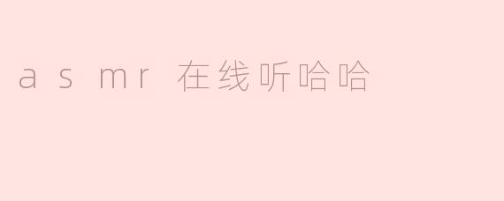 ### 享受ASMR的魅力：在线听“哈哈”的独特体验