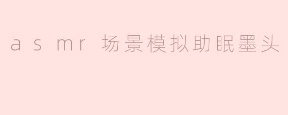 静谧夜晚的ASMR场景模拟：墨头助眠体验