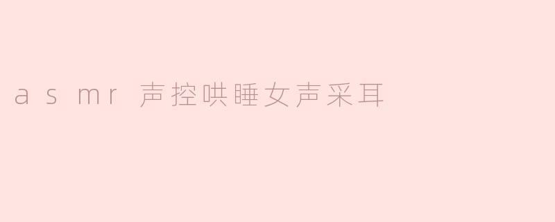 asmr声控哄睡女声采耳