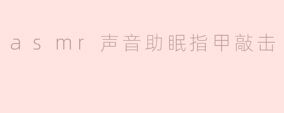 ### ASMR声音助眠：指甲敲击的魅力