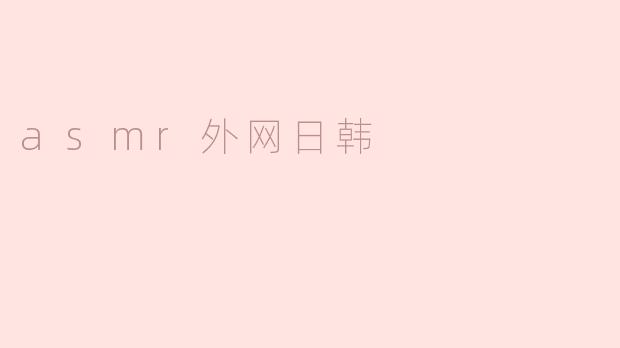 探索ASMR外网中的日韩元素：声音的魅力世界