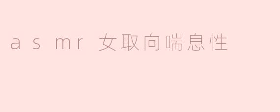 什么是ASMR女取向喘息性？**