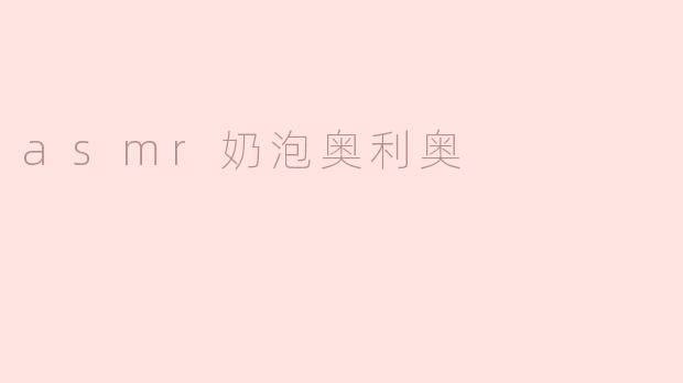 ### 沉浸在“ASMR奶泡奥利奥”的细腻体验中