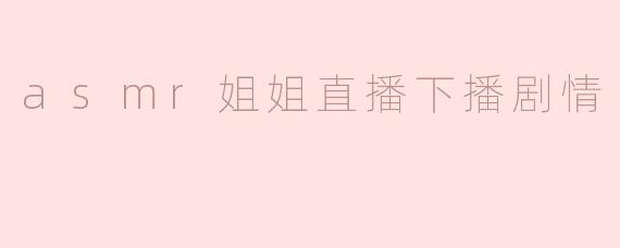 asmr姐姐直播下播剧情