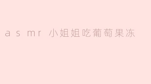 asmr小姐姐吃葡萄果冻