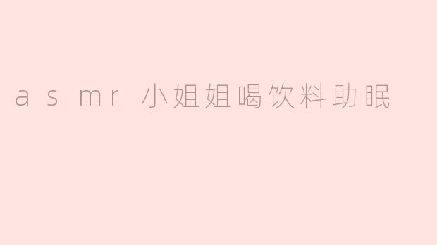 asmr小姐姐喝饮料助眠