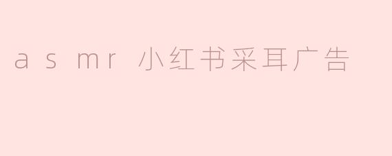 asmr小红书采耳广告