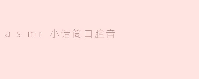 探索ASMR小话筒口腔音的魅力