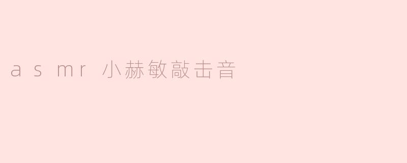 什么是“asmr小赫敏敲击音”？**