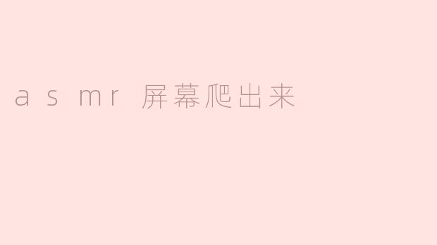 asmr屏幕爬出来