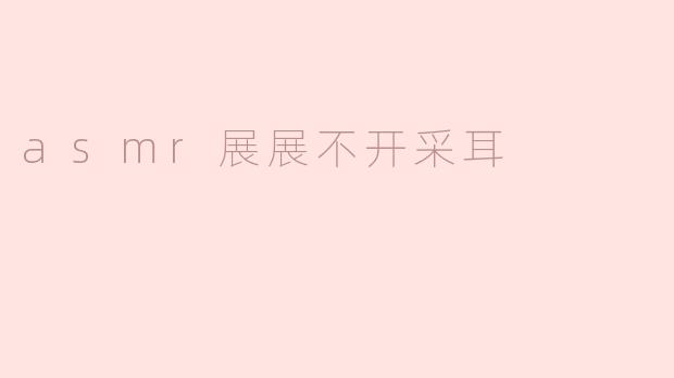 ASMR展：探索不一样的“采耳”体验