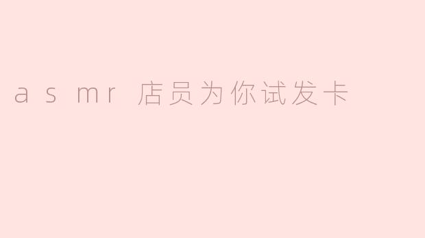 asmr店员为你试发卡