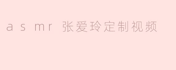 asmr张爱玲定制视频