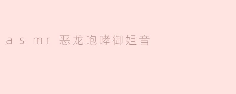 asmr恶龙咆哮御姐音