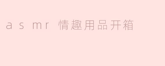 ### 探索声音的魅力——ASMR情趣用品开箱体验