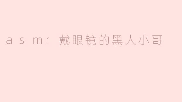 asmr戴眼镜的黑人小哥