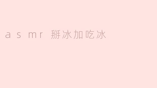 ASMR体验：掰冰与吃冰的完美结合
