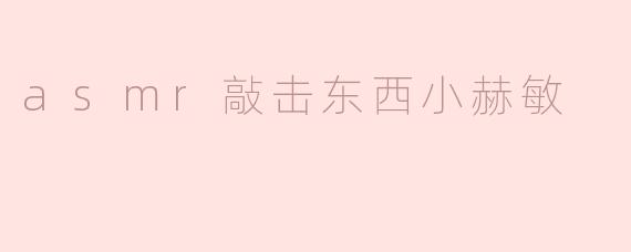 asmr敲击东西小赫敏